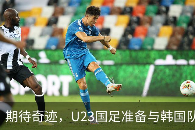期待奇迹，U23国足准备与韩国队硬碰硬！